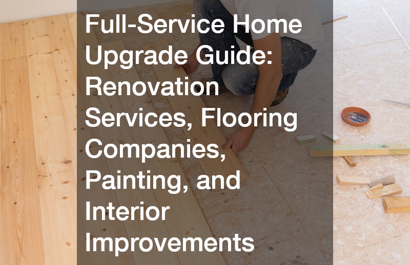Full-Service Home Upgrade Guide  Renovation Services, Flooring Companies, Painting, and Interior Improvements